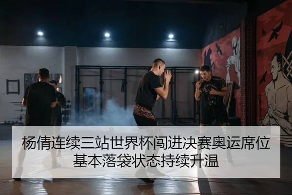 杨倩连续三站世界杯闯进决赛奥运席位基本落袋状态持续升温